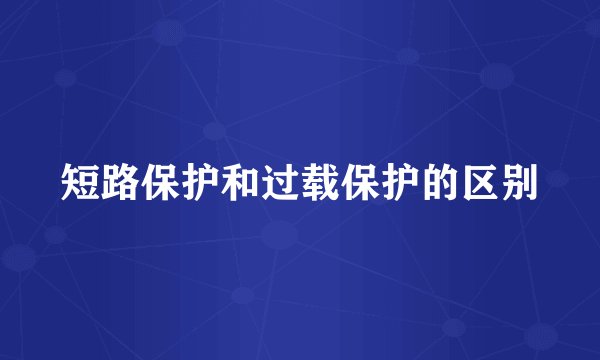 短路保护和过载保护的区别
