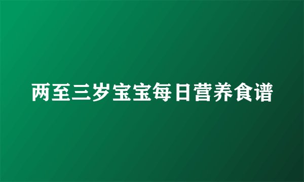 两至三岁宝宝每日营养食谱