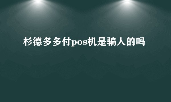 杉德多多付pos机是骗人的吗