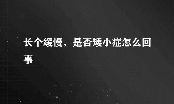 长个缓慢,是否矮小症怎么回事