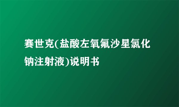 赛世克(盐酸左氧氟沙星氯化钠注射液)说明书