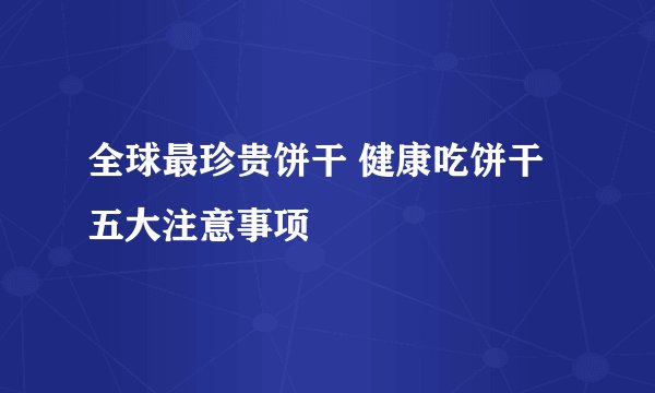 全球最珍贵饼干 健康吃饼干五大注意事项