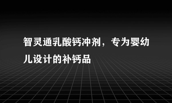 智灵通乳酸钙冲剂，专为婴幼儿设计的补钙品