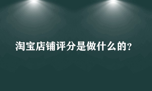 淘宝店铺评分是做什么的？