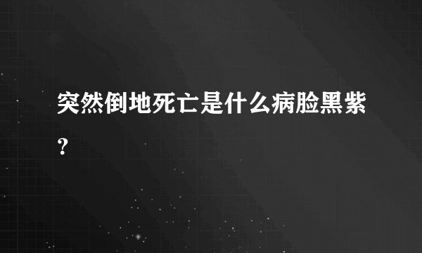 突然倒地死亡是什么病脸黑紫？