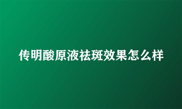 传明酸原液祛斑效果怎么样