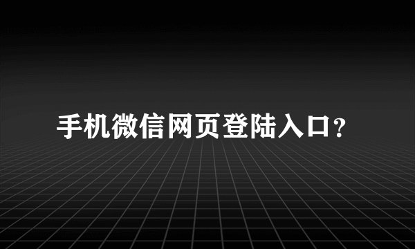 手机微信网页登陆入口？