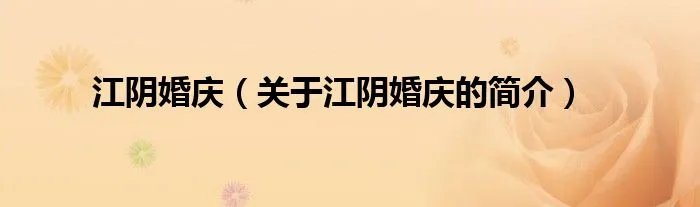 江阴婚庆（关于江阴婚庆的简介）