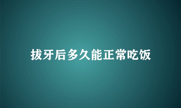拔牙后多久能正常吃饭