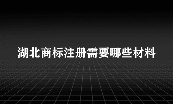 湖北商标注册需要哪些材料