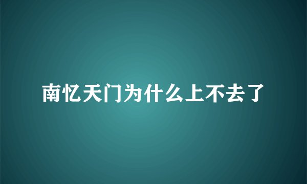 南忆天门为什么上不去了
