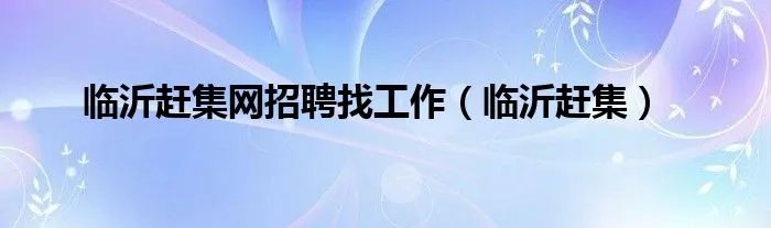 临沂赶集网招聘找工作（临沂赶集）