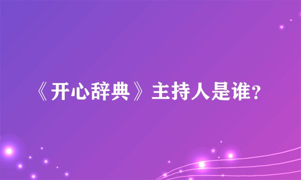 《开心辞典》主持人是谁？