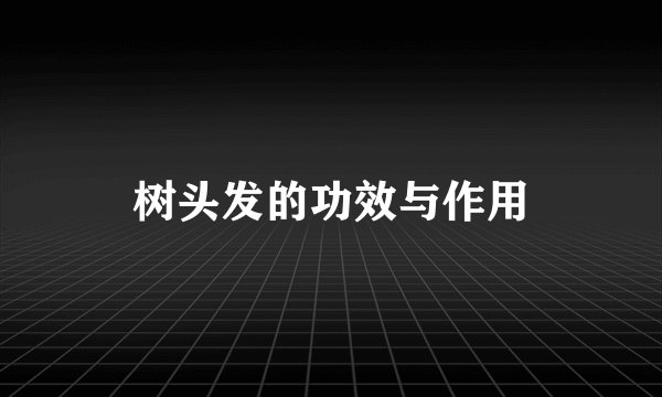 树头发的功效与作用