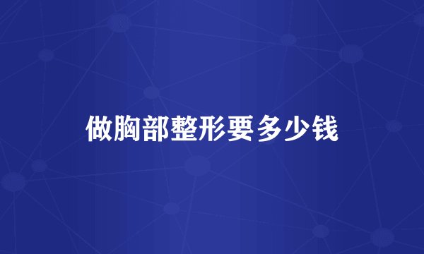 做胸部整形要多少钱