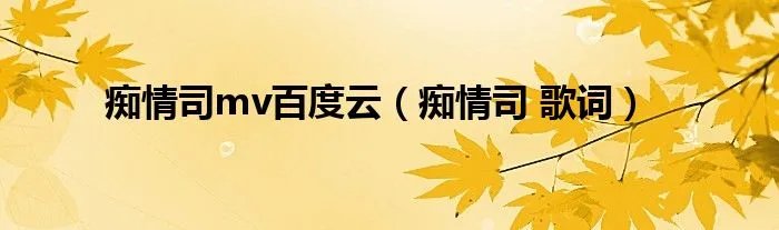 痴情司mv百度云（痴情司 歌词）