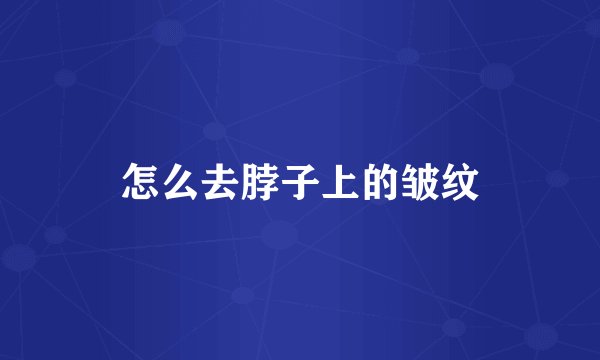 怎么去脖子上的皱纹