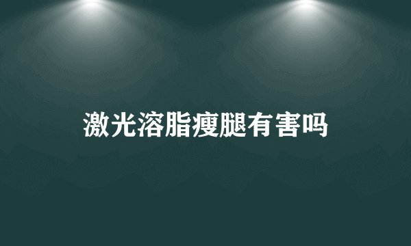 激光溶脂瘦腿有害吗