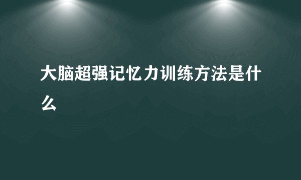 大脑超强记忆力训练方法是什么