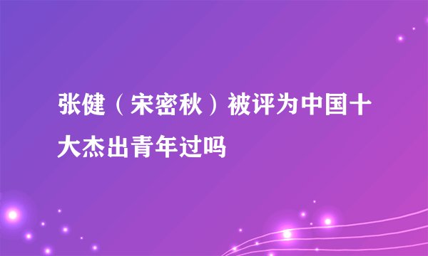 张健（宋密秋）被评为中国十大杰出青年过吗