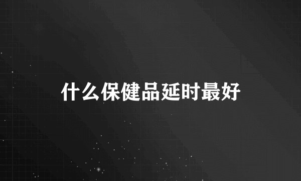 什么保健品延时最好
