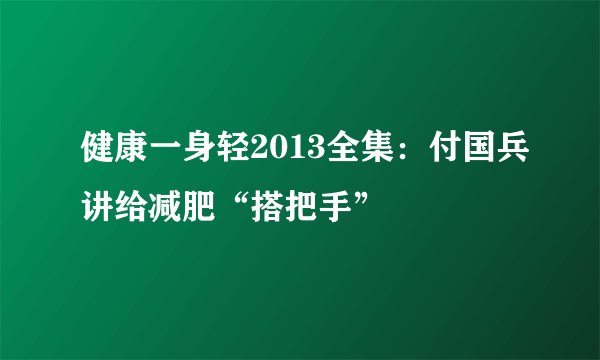 健康一身轻2013全集：付国兵讲给减肥“搭把手”