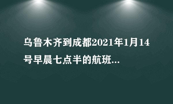 乌鲁木齐到成都2021年1月14号早晨七点半的航班3U8578正常吗？