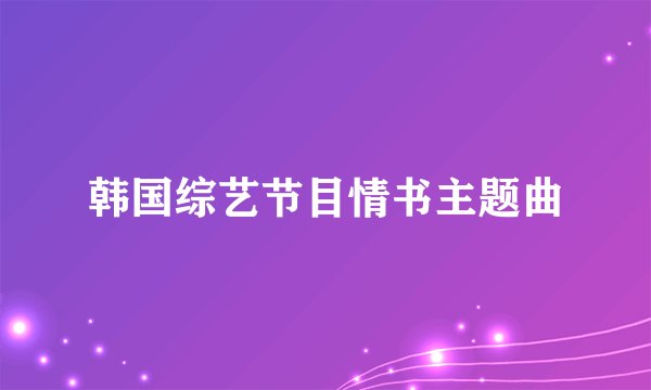 韩国综艺节目情书主题曲