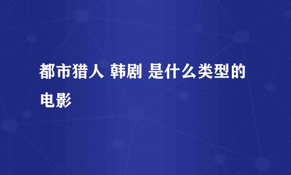 都市猎人 韩剧 是什么类型的电影