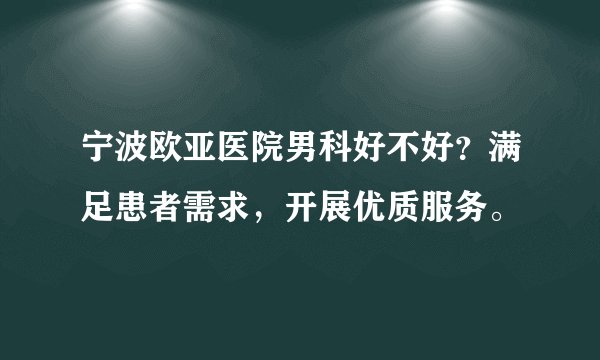 宁波欧亚医院男科好不好？满足患者需求，开展优质服务。