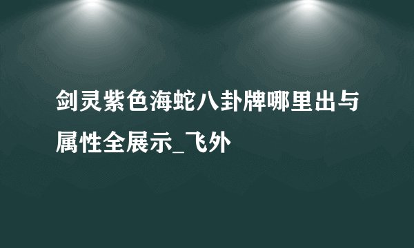 剑灵紫色海蛇八卦牌哪里出与属性全展示_飞外