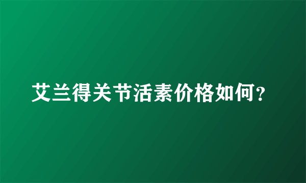 艾兰得关节活素价格如何？