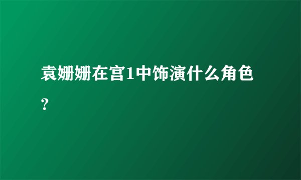 袁姗姗在宫1中饰演什么角色？
