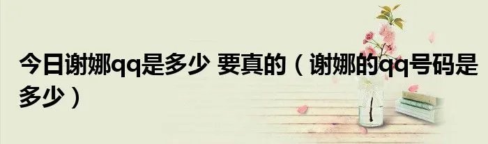 今日谢娜qq是多少 要真的(谢娜的qq号码是多少)