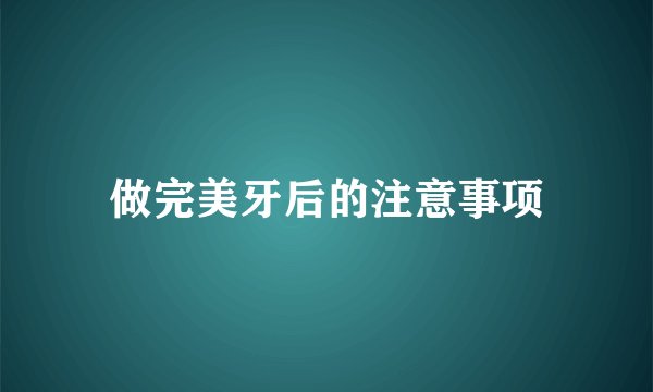 做完美牙后的注意事项