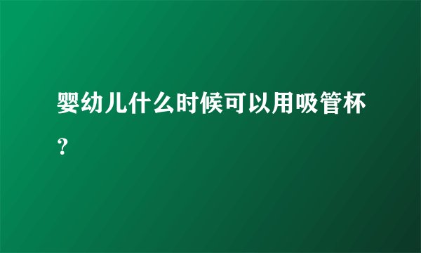 婴幼儿什么时候可以用吸管杯?