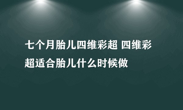 七个月胎儿四维彩超 四维彩超适合胎儿什么时候做