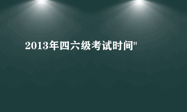 2013年四六级考试时间
