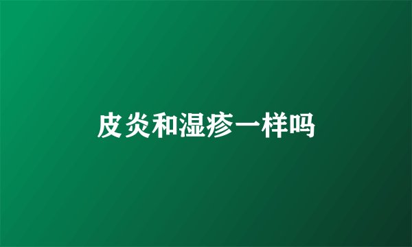 皮炎和湿疹一样吗