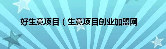 好生意项目（生意项目创业加盟网