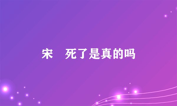 宋喆死了是真的吗