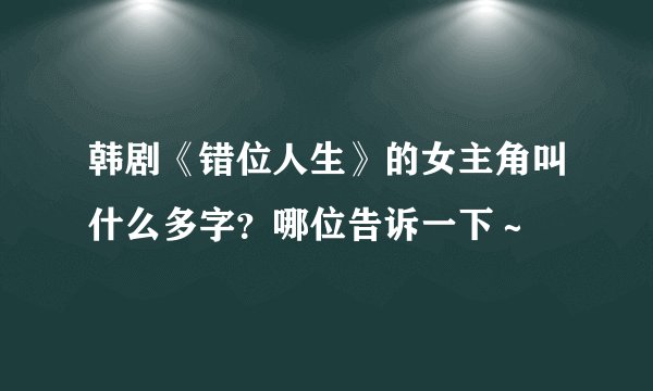 韩剧《错位人生》的女主角叫什么多字？哪位告诉一下～