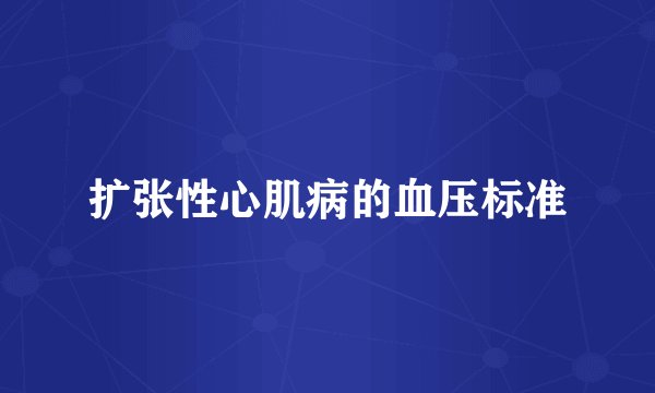 扩张性心肌病的血压标准