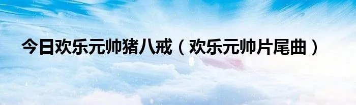 今日欢乐元帅猪八戒（欢乐元帅片尾曲）