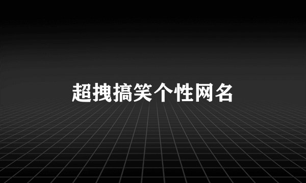 超拽搞笑个性网名