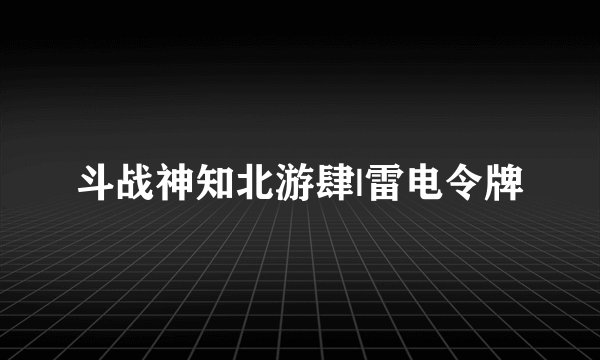 斗战神知北游肆|雷电令牌