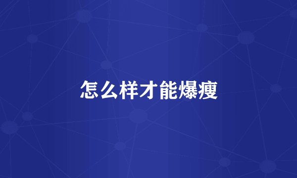 怎么样才能爆瘦