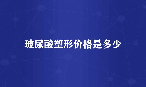 玻尿酸塑形价格是多少