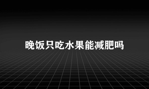 晚饭只吃水果能减肥吗