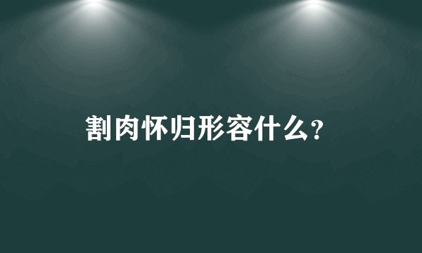 割肉怀归形容什么？